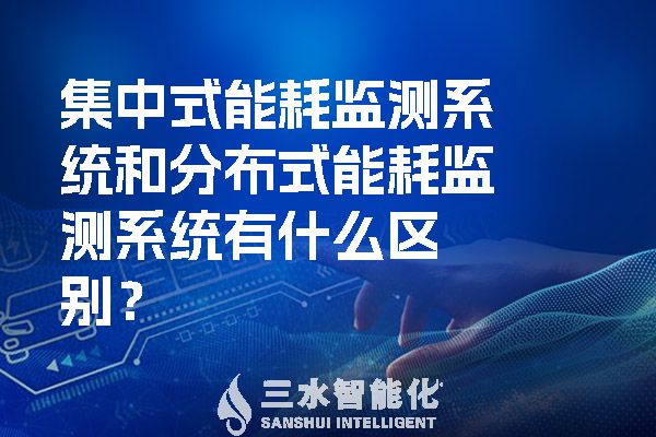 集中式能耗監(jiān)測(cè)系統(tǒng)和分布式能耗監(jiān)測(cè)系統(tǒng)有什么區(qū)別？.jpg