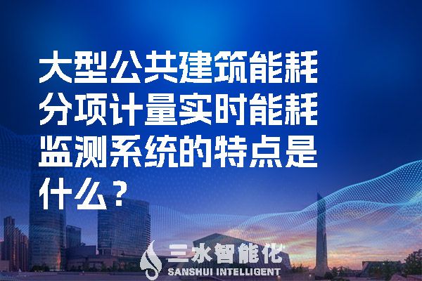 大型公共建筑能耗分項(xiàng)計(jì)量實(shí)時(shí)能耗監(jiān)測(cè)系統(tǒng)的特點(diǎn)是什么？.jpg
