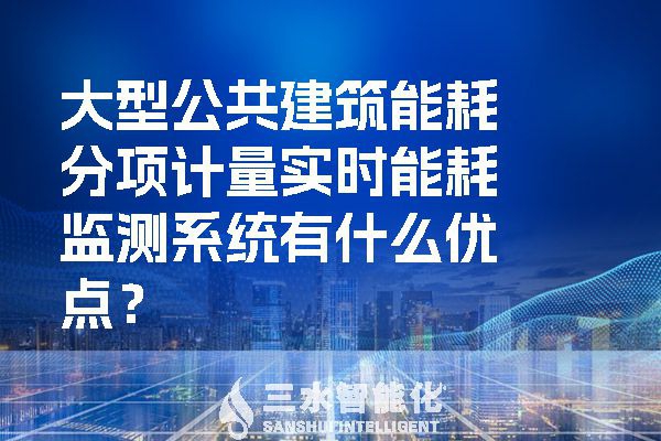 大型公共建筑能耗分項計量實時能耗監(jiān)測系統(tǒng)有什么優(yōu)點？