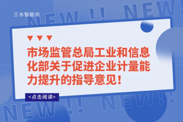市場監(jiān)管總局工業(yè)和信息化部關(guān)于促進企業(yè)計量能力提升的指導(dǎo)意見！