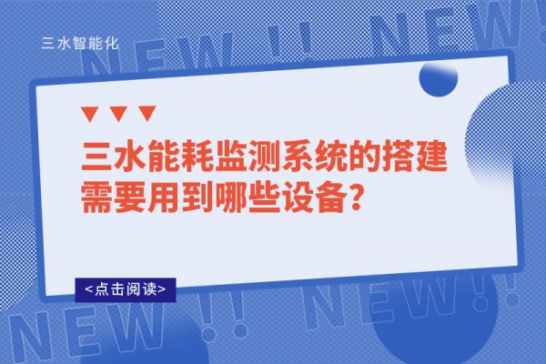 三水能耗監(jiān)測(cè)系統(tǒng)的搭建需要用到哪些設(shè)備？