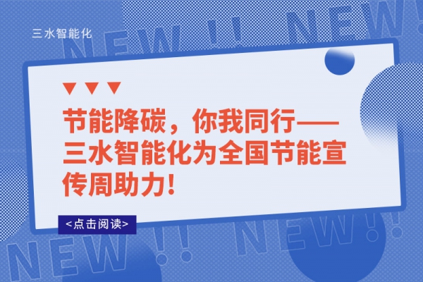 節(jié)能降碳，你我同行——三水智能化為全國節(jié)能宣傳周助力!